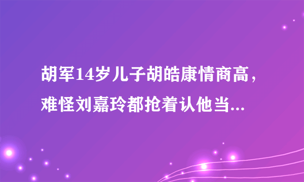 胡军14岁儿子胡皓康情商高，难怪刘嘉玲都抢着认他当“干儿子”