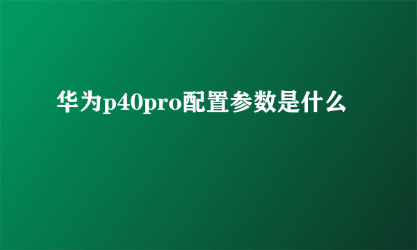 华为p40pro配置参数是什么