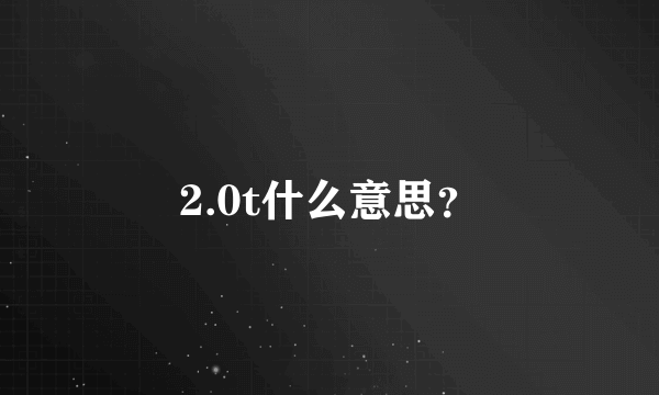 2.0t什么意思？