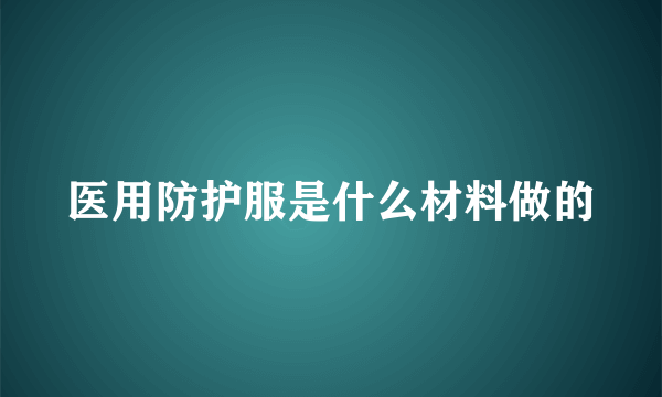 医用防护服是什么材料做的