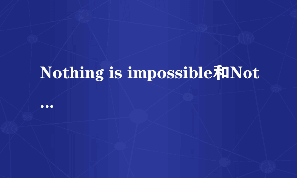 Nothing is impossible和Nothing impossible有什么区别,或者哪一个是对的?