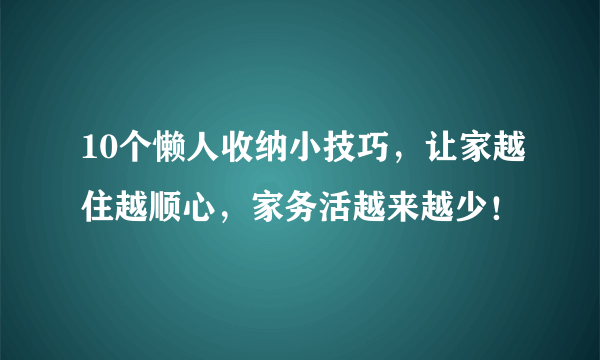 10个懒人收纳小技巧，让家越住越顺心，家务活越来越少！