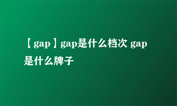 【gap】gap是什么档次 gap是什么牌子