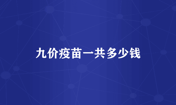 九价疫苗一共多少钱