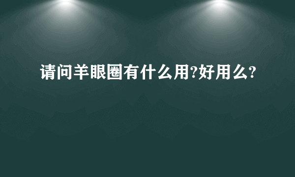 请问羊眼圈有什么用?好用么?