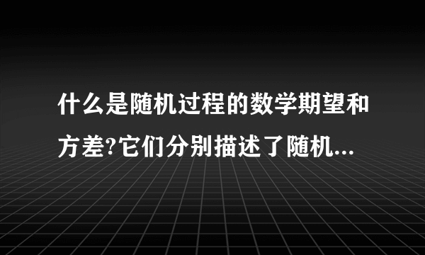 什么是随机过程的数学期望和方差?它们分别描述了随机过程的什么性质?