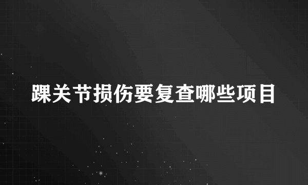 踝关节损伤要复查哪些项目