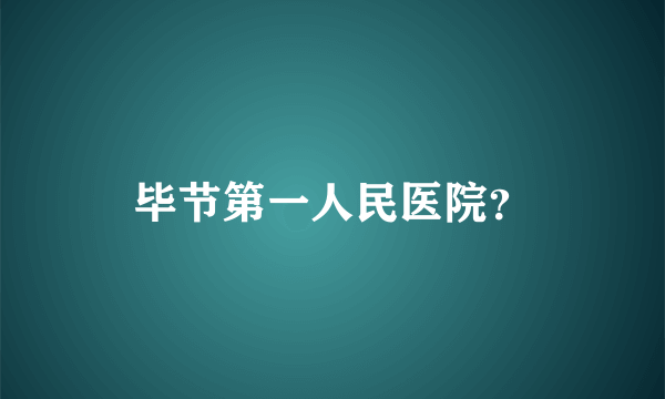 毕节第一人民医院？