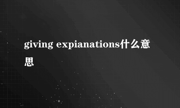 giving expianations什么意思