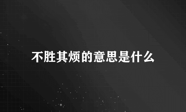 不胜其烦的意思是什么