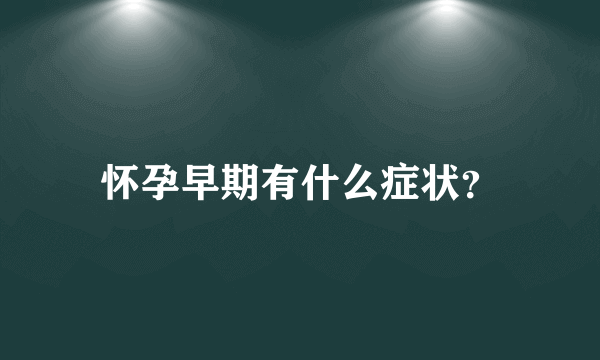 怀孕早期有什么症状？