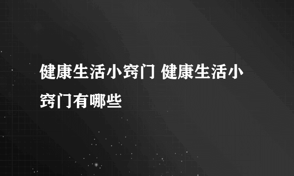 健康生活小窍门 健康生活小窍门有哪些