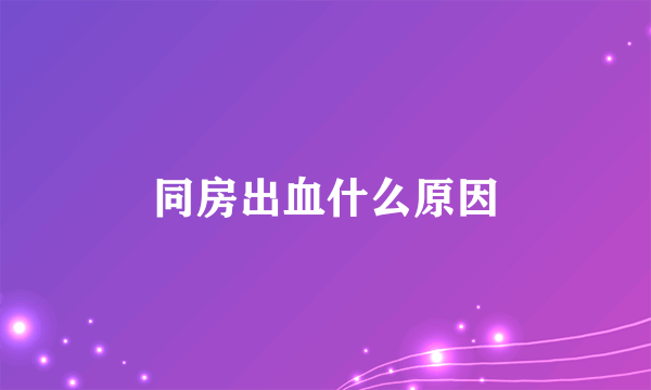 同房出血什么原因