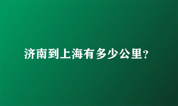 济南到上海有多少公里？