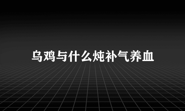 乌鸡与什么炖补气养血