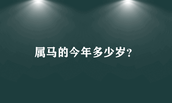 属马的今年多少岁？