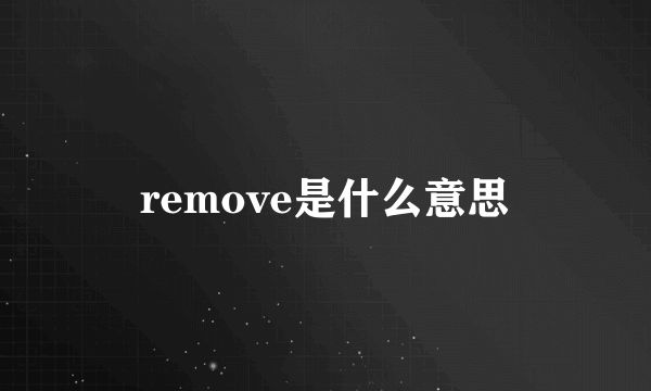 remove是什么意思