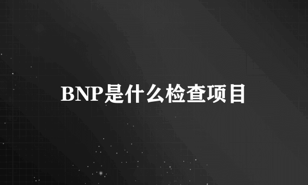 BNP是什么检查项目