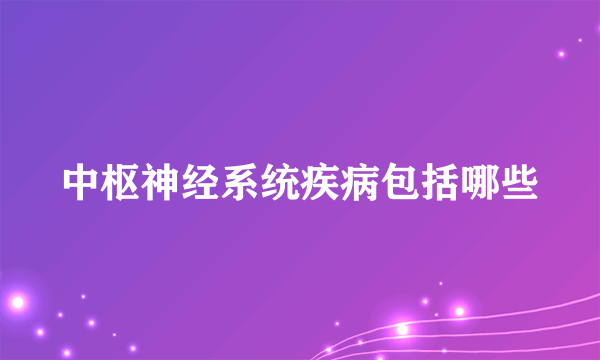 中枢神经系统疾病包括哪些