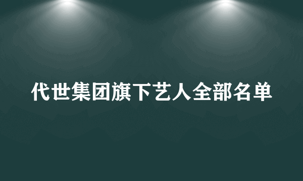 代世集团旗下艺人全部名单