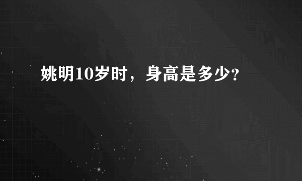 姚明10岁时，身高是多少？