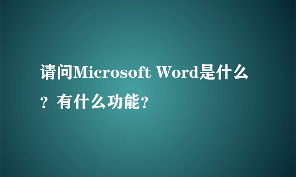 请问Microsoft Word是什么？有什么功能？