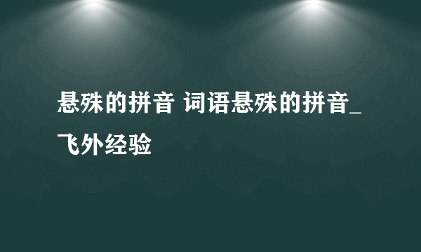 悬殊的拼音 词语悬殊的拼音_飞外经验