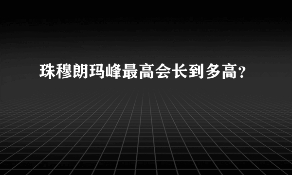 珠穆朗玛峰最高会长到多高？