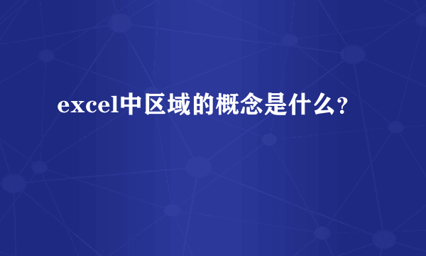 excel中区域的概念是什么？