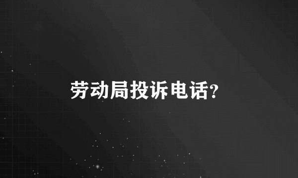 劳动局投诉电话？