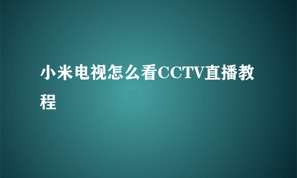 小米电视怎么看CCTV直播教程