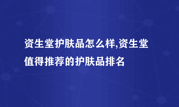 资生堂护肤品怎么样,资生堂值得推荐的护肤品排名