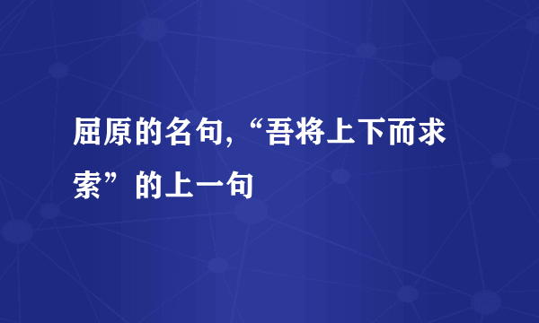 屈原的名句,“吾将上下而求索”的上一句