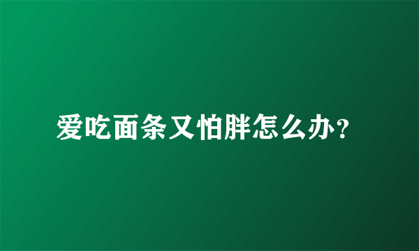 爱吃面条又怕胖怎么办？