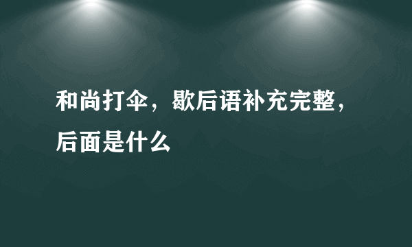 和尚打伞，歇后语补充完整，后面是什么