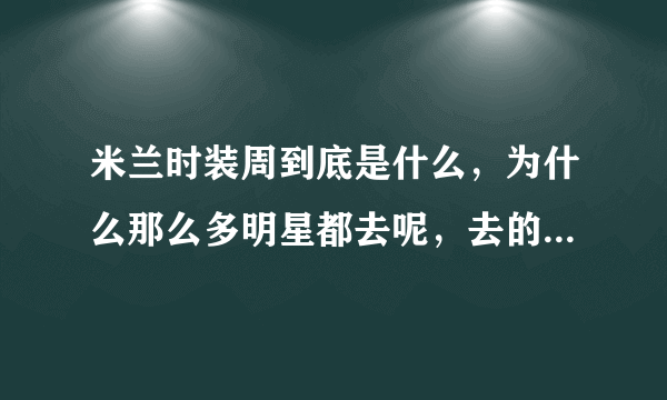 米兰时装周到底是什么，为什么那么多明星都去呢，去的要求是什么，一定是大牌吗