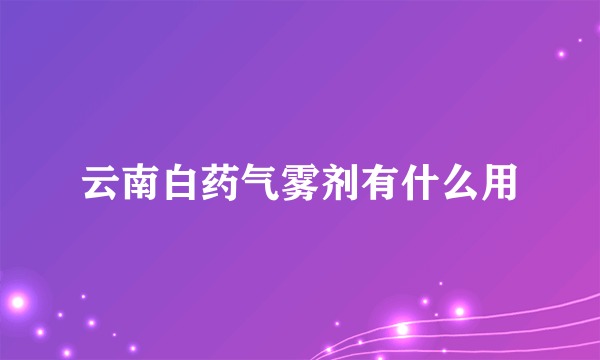 云南白药气雾剂有什么用