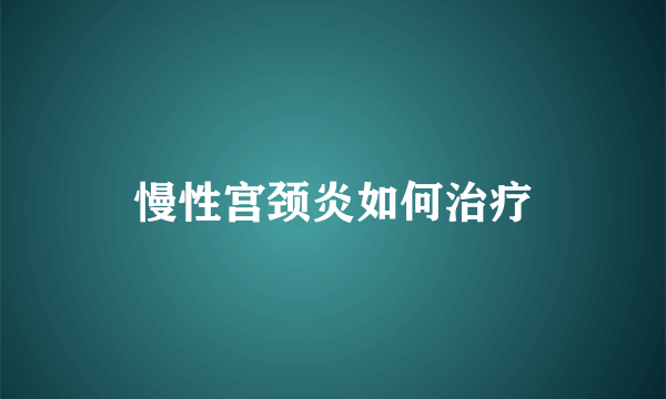 慢性宫颈炎如何治疗