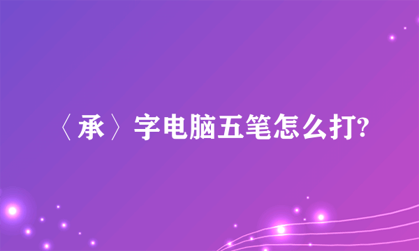 〈承〉字电脑五笔怎么打?