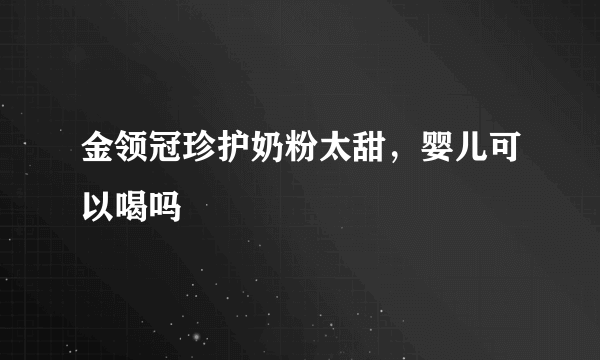 金领冠珍护奶粉太甜，婴儿可以喝吗