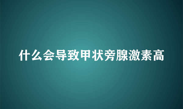 什么会导致甲状旁腺激素高