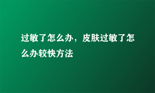 过敏了怎么办，皮肤过敏了怎么办较快方法