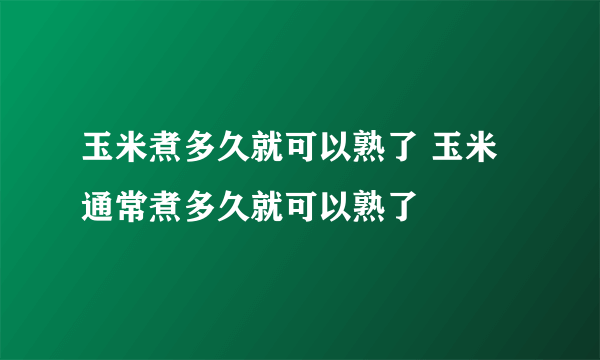 玉米煮多久就可以熟了 玉米通常煮多久就可以熟了