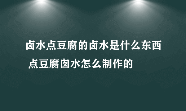 卤水点豆腐的卤水是什么东西 点豆腐囱水怎么制作的