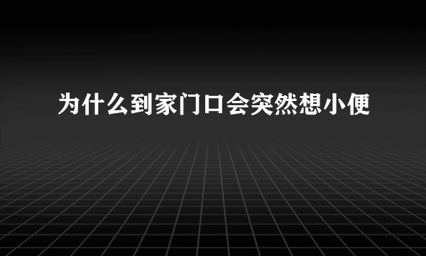 为什么到家门口会突然想小便