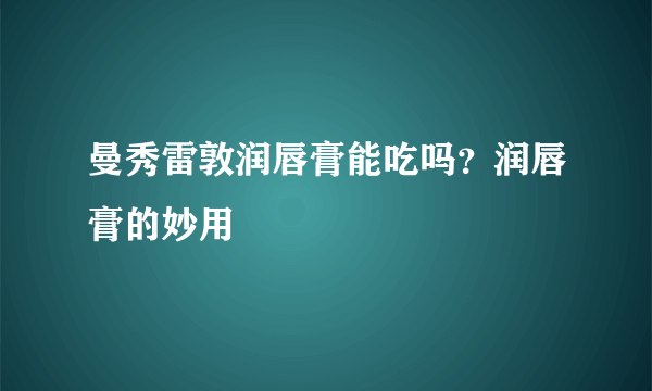 曼秀雷敦润唇膏能吃吗？润唇膏的妙用