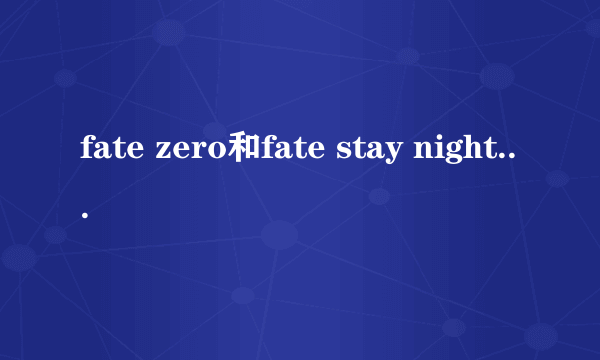 fate zero和fate stay night是什么意思啊