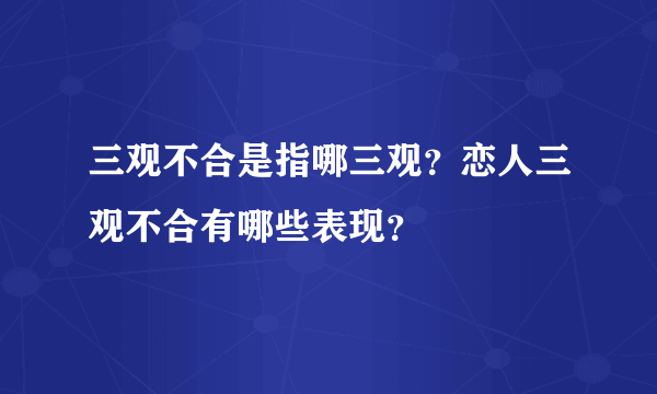 三观不合是指哪三观？恋人三观不合有哪些表现？