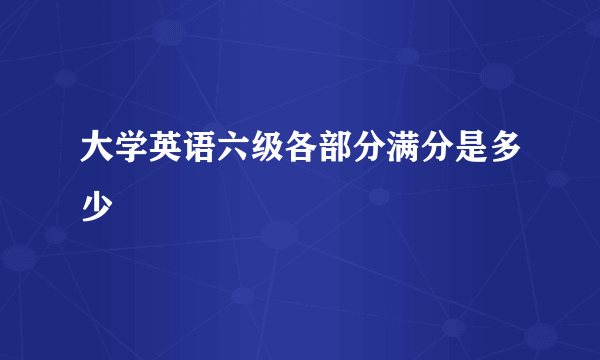 大学英语六级各部分满分是多少