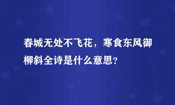 春城无处不飞花，寒食东风御柳斜全诗是什么意思？